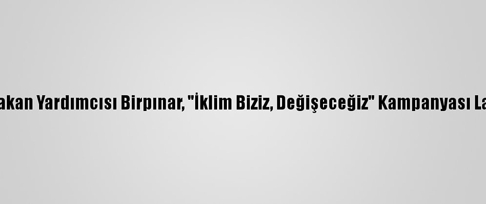 Çevre Ve Şehircilik Bakan Yardımcısı Birpınar, "İklim Biziz, Değişeceğiz" Kampanyası Lansmanında Konuştu:
