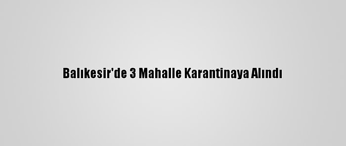 Balıkesir'de 3 Mahalle Karantinaya Alındı