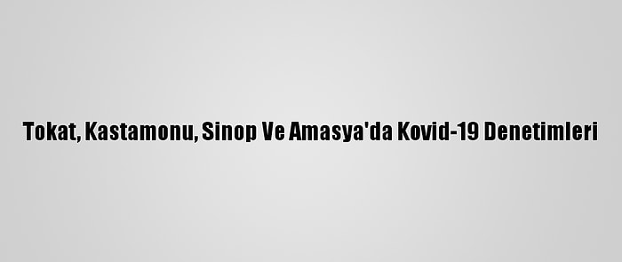 Tokat, Kastamonu, Sinop Ve Amasya'da Kovid-19 Denetimleri