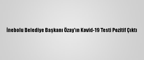 İnebolu Belediye Başkanı Özay'ın Kovid-19 Testi Pozitif Çıktı