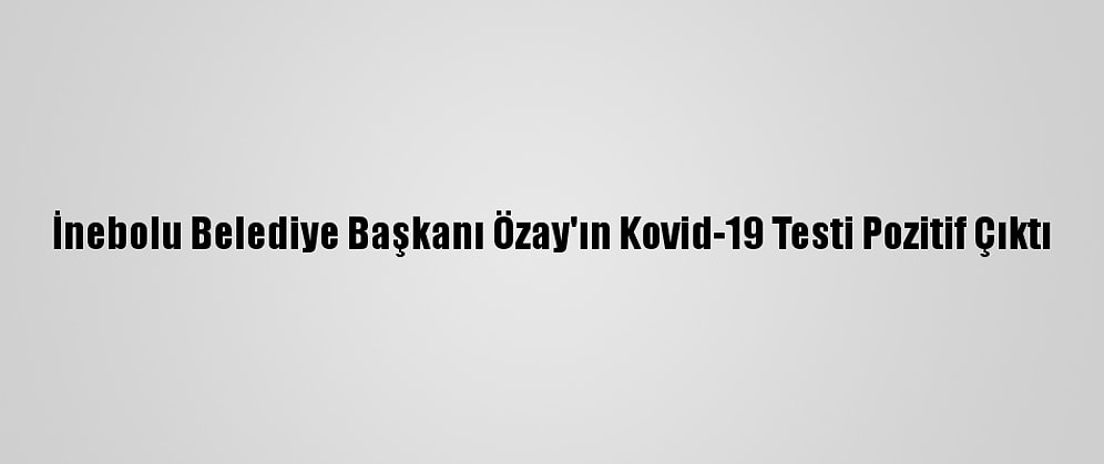 İnebolu Belediye Başkanı Özay'ın Kovid-19 Testi Pozitif Çıktı