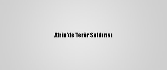 Afrin'de Terör Saldırısı