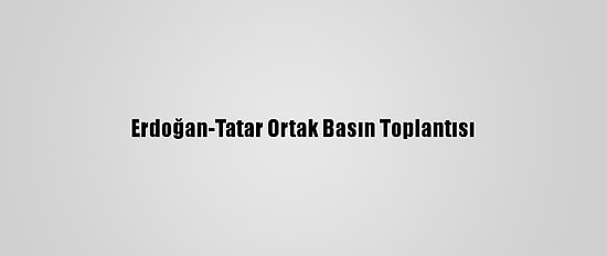 Erdoğan-Tatar Ortak Basın Toplantısı