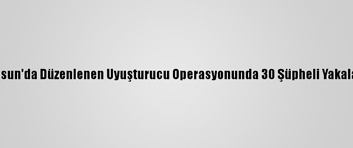 Samsun'da Düzenlenen Uyuşturucu Operasyonunda 30 Şüpheli Yakalandı