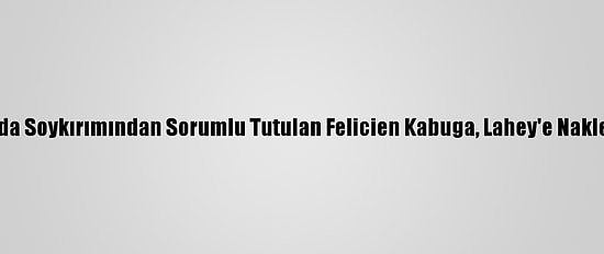 Ruanda Soykırımından Sorumlu Tutulan Felicien Kabuga, Lahey'e Nakledildi