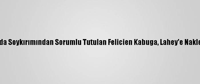 Ruanda Soykırımından Sorumlu Tutulan Felicien Kabuga, Lahey'e Nakledildi