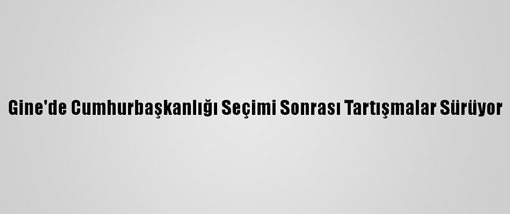 Gine'de Cumhurbaşkanlığı Seçimi Sonrası Tartışmalar Sürüyor