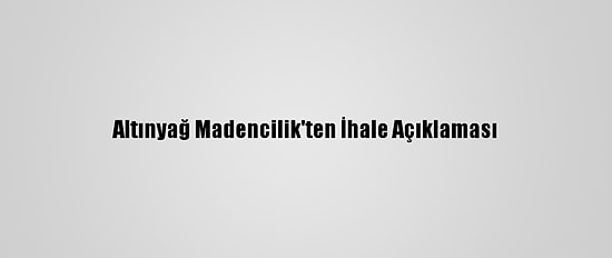 Altınyağ Madencilik'ten İhale Açıklaması