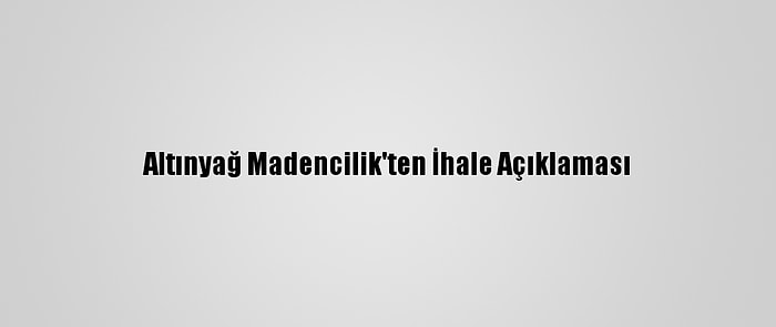 Altınyağ Madencilik'ten İhale Açıklaması