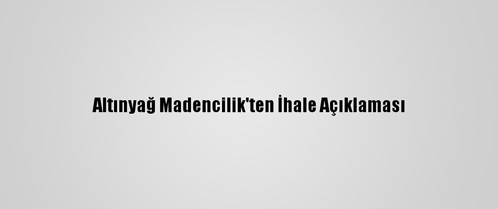 Altınyağ Madencilik'ten İhale Açıklaması