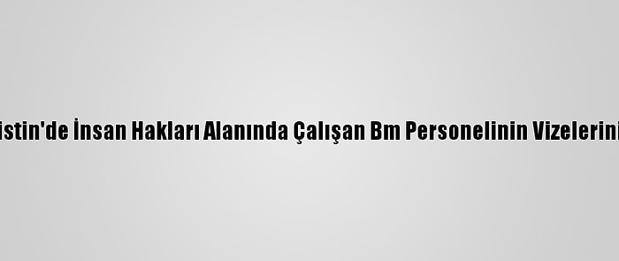 Bm: İsrail, Filistin'de İnsan Hakları Alanında Çalışan Bm Personelinin Vizelerini Yenilemiyor