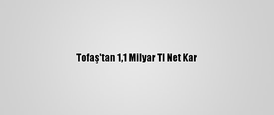 Tofaş'tan 1,1 Milyar Tl Net Kar