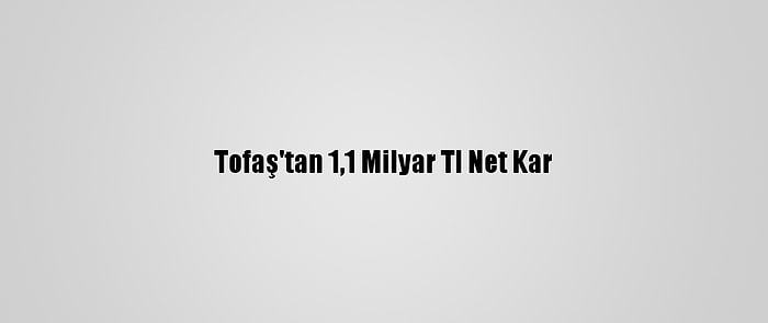 Tofaş'tan 1,1 Milyar Tl Net Kar