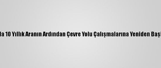 Van'da 10 Yıllık Aranın Ardından Çevre Yolu Çalışmalarına Yeniden Başlandı