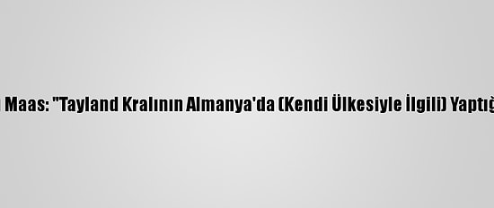 Almanya Dışişleri Bakanı Maas: "Tayland Kralının Almanya'da (Kendi Ülkesiyle İlgili) Yaptığı Faaliyetlerini İzliyoruz"