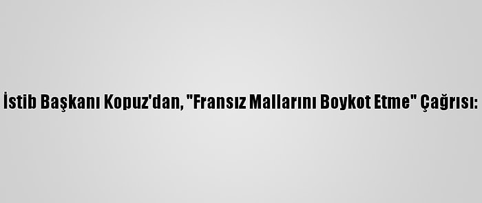 İstib Başkanı Kopuz'dan, "Fransız Mallarını Boykot Etme" Çağrısı: