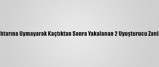 Polisin "Dur" İhtarına Uymayarak Kaçtıktan Sonra Yakalanan 2 Uyuşturucu Zanlısı Tutuklandı
