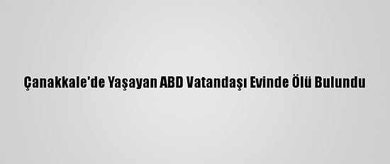 Çanakkale'de Yaşayan ABD Vatandaşı Evinde Ölü Bulundu