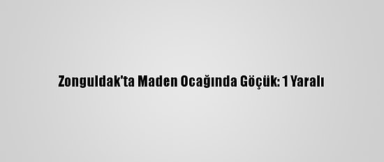 Zonguldak'ta Maden Ocağında Göçük: 1 Yaralı
