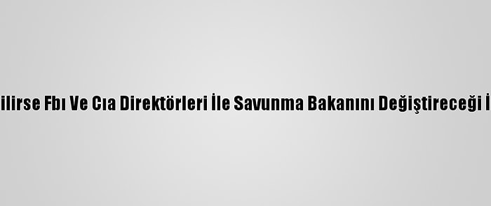 Trump Seçilirse Fbı Ve Cıa Direktörleri İle Savunma Bakanını Değiştireceği İddia Edildi