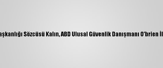 Cumhurbaşkanlığı Sözcüsü Kalın, ABD Ulusal Güvenlik Danışmanı O'brien İle Görüştü