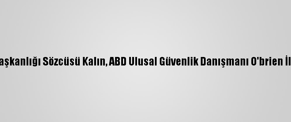 Cumhurbaşkanlığı Sözcüsü Kalın, ABD Ulusal Güvenlik Danışmanı O'brien İle Görüştü
