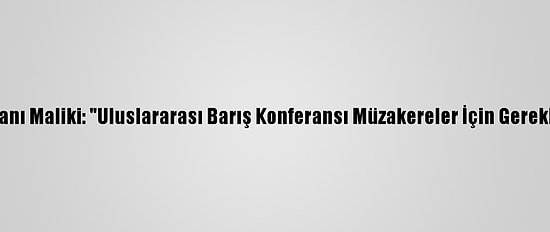 Filistin Dışişleri Bakanı Maliki: "Uluslararası Barış Konferansı Müzakereler İçin Gerekli İvmeyi Yaratabilir"