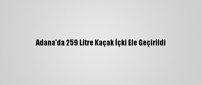 Adana'da 259 Litre Kaçak İçki Ele Geçirildi