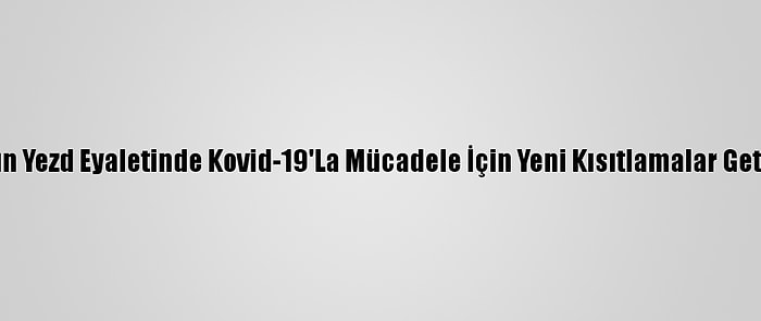 İran'ın Yezd Eyaletinde Kovid-19'La Mücadele İçin Yeni Kısıtlamalar Getirildi