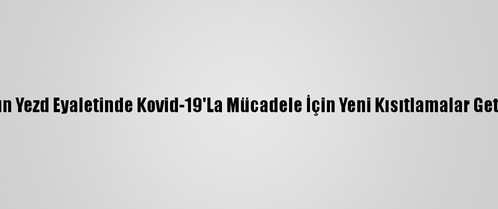 İran'ın Yezd Eyaletinde Kovid-19'La Mücadele İçin Yeni Kısıtlamalar Getirildi