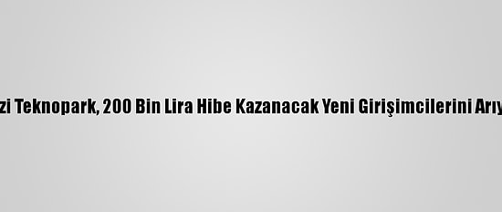 Gazi Teknopark, 200 Bin Lira Hibe Kazanacak Yeni Girişimcilerini Arıyor