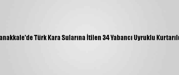 Çanakkale'de Türk Kara Sularına İtilen 34 Yabancı Uyruklu Kurtarıldı