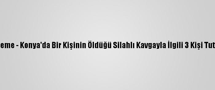 Güncelleme - Konya'da Bir Kişinin Öldüğü Silahlı Kavgayla İlgili 3 Kişi Tutuklandı