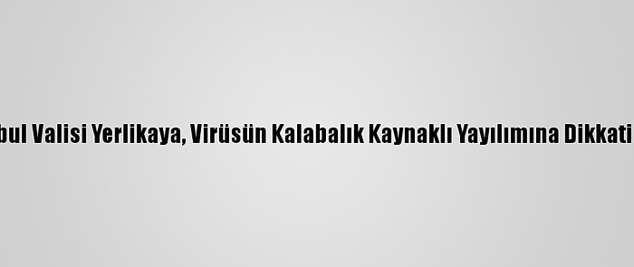 İstanbul Valisi Yerlikaya, Virüsün Kalabalık Kaynaklı Yayılımına Dikkati Çekti