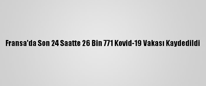 Fransa'da Son 24 Saatte 26 Bin 771 Kovid-19 Vakası Kaydedildi