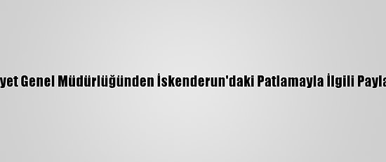 Emniyet Genel Müdürlüğünden İskenderun'daki Patlamayla İlgili Paylaşım: