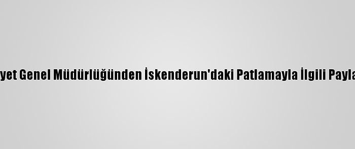 Emniyet Genel Müdürlüğünden İskenderun'daki Patlamayla İlgili Paylaşım: