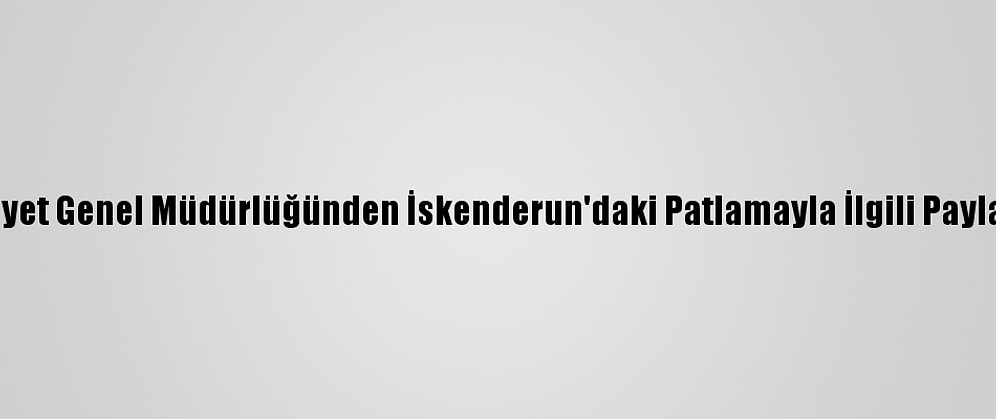 Emniyet Genel Müdürlüğünden İskenderun'daki Patlamayla İlgili Paylaşım: