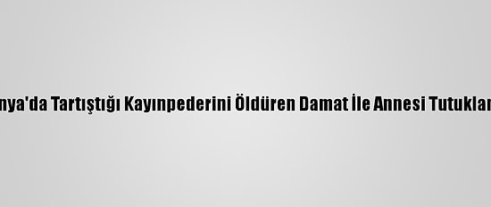 Konya'da Tartıştığı Kayınpederini Öldüren Damat İle Annesi Tutuklandı