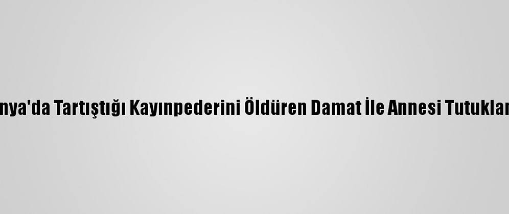 Konya'da Tartıştığı Kayınpederini Öldüren Damat İle Annesi Tutuklandı