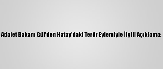 Adalet Bakanı Gül'den Hatay'daki Terör Eylemiyle İlgili Açıklama:
