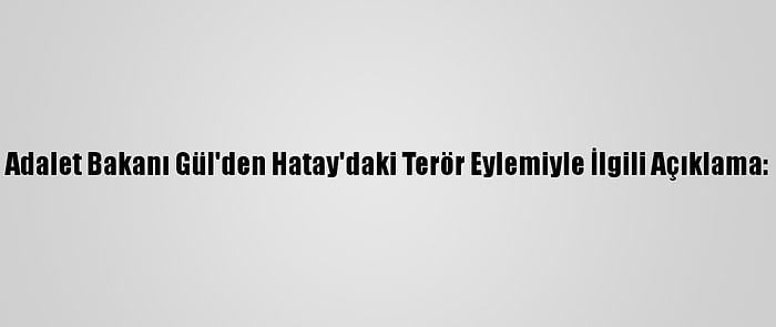 Adalet Bakanı Gül'den Hatay'daki Terör Eylemiyle İlgili Açıklama: