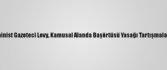 Fransız Feminist Gazeteci Levy, Kamusal Alanda Başörtüsü Yasağı Tartışmalarına Katıldı