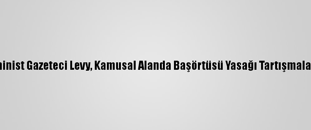 Fransız Feminist Gazeteci Levy, Kamusal Alanda Başörtüsü Yasağı Tartışmalarına Katıldı