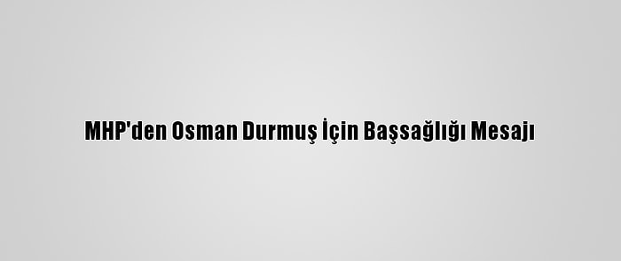 MHP'den Osman Durmuş İçin Başsağlığı Mesajı