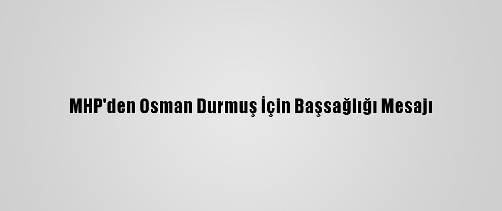 MHP'den Osman Durmuş İçin Başsağlığı Mesajı