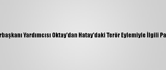 Cumhurbaşkanı Yardımcısı Oktay'dan Hatay'daki Terör Eylemiyle İlgili Paylaşım: