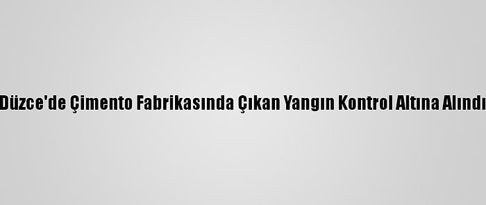 Düzce'de Çimento Fabrikasında Çıkan Yangın Kontrol Altına Alındı