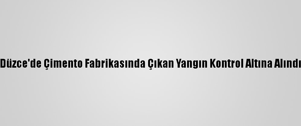 Düzce'de Çimento Fabrikasında Çıkan Yangın Kontrol Altına Alındı