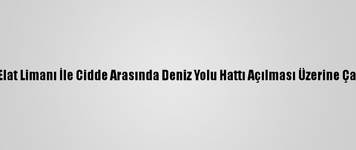 İsrail, Elat Limanı İle Cidde Arasında Deniz Yolu Hattı Açılması Üzerine Çalışıyor